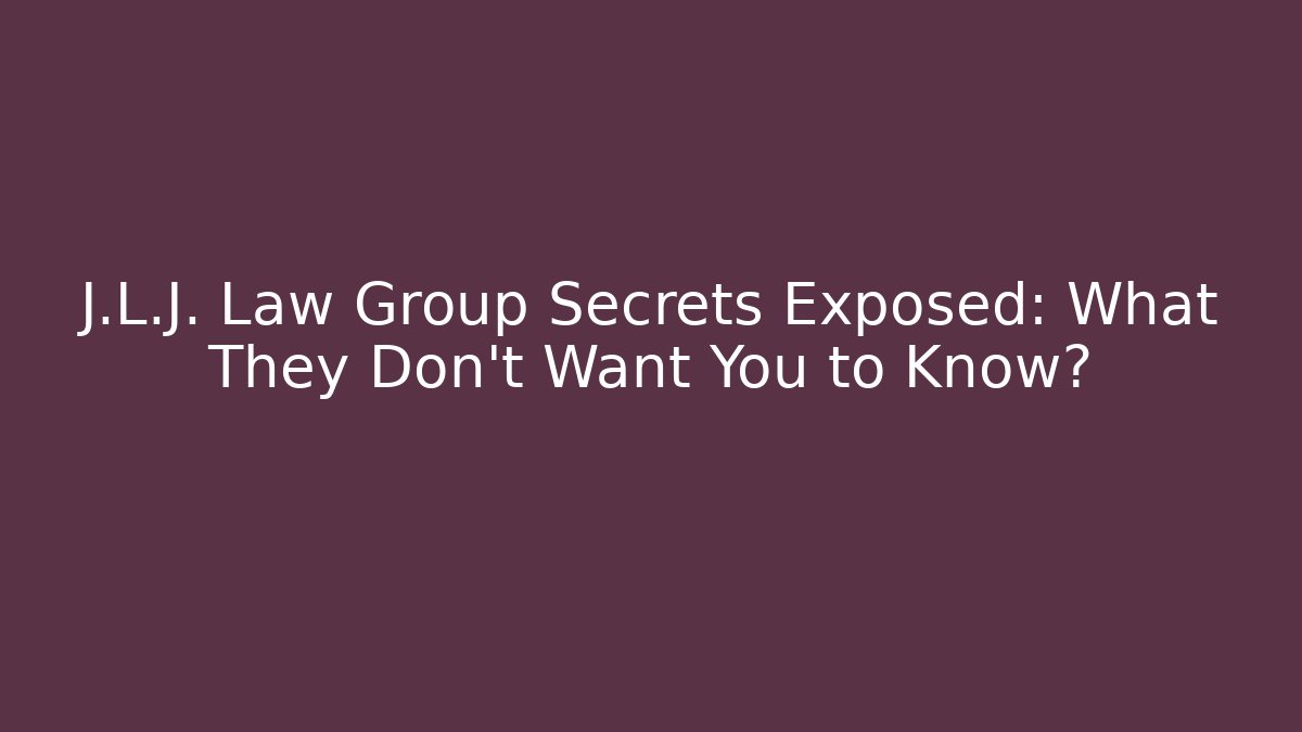 J.L.J. Law Group Secrets Exposed: What They Don't Want You to Know?