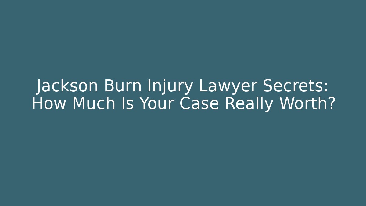 Jackson Burn Injury Lawyer Secrets: How Much Is Your Case Really Worth?