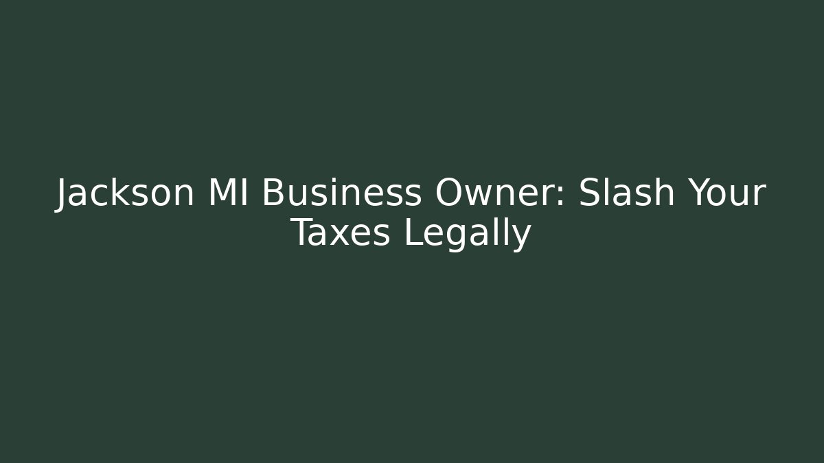 Jackson MI Business Owner: Slash Your Taxes Legally