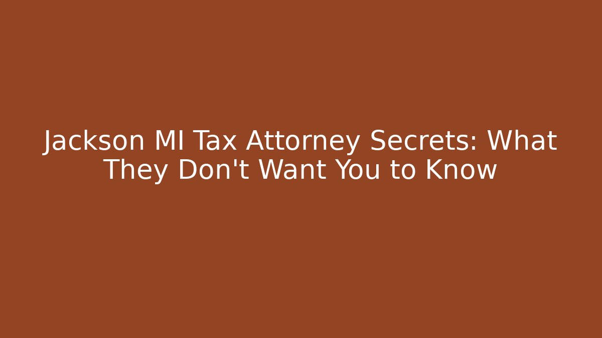 Jackson MI Tax Attorney Secrets: What They Don't Want You to Know