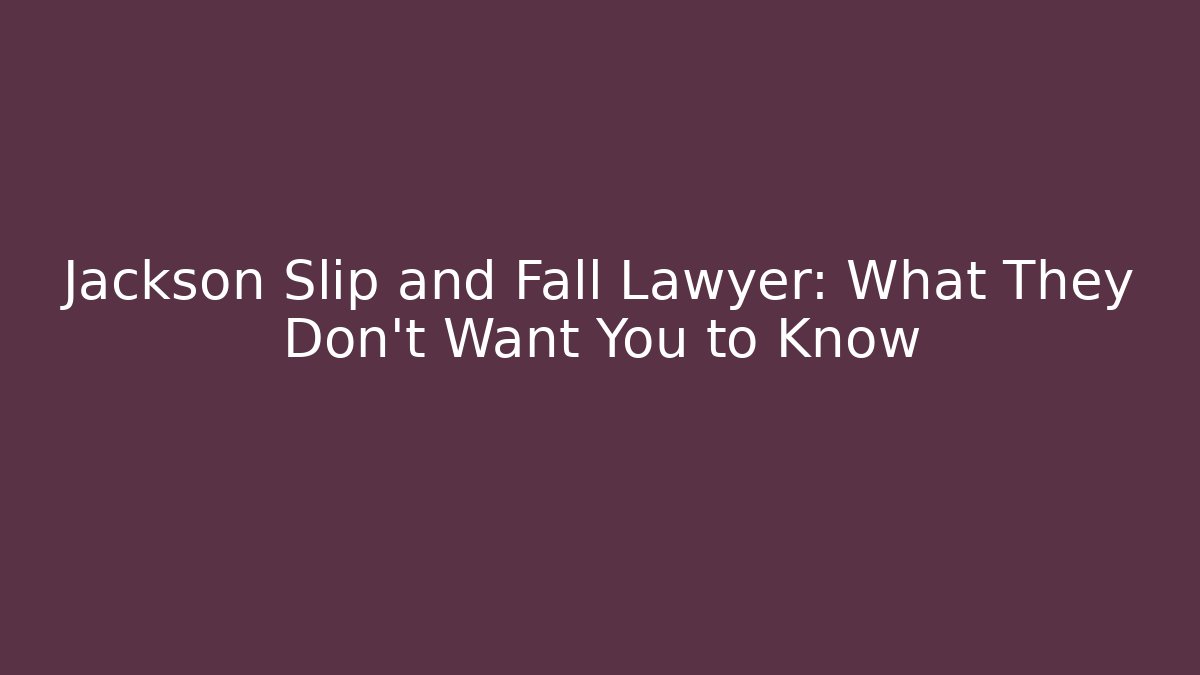 Jackson Slip and Fall Lawyer: What They Don’t Want You to Know