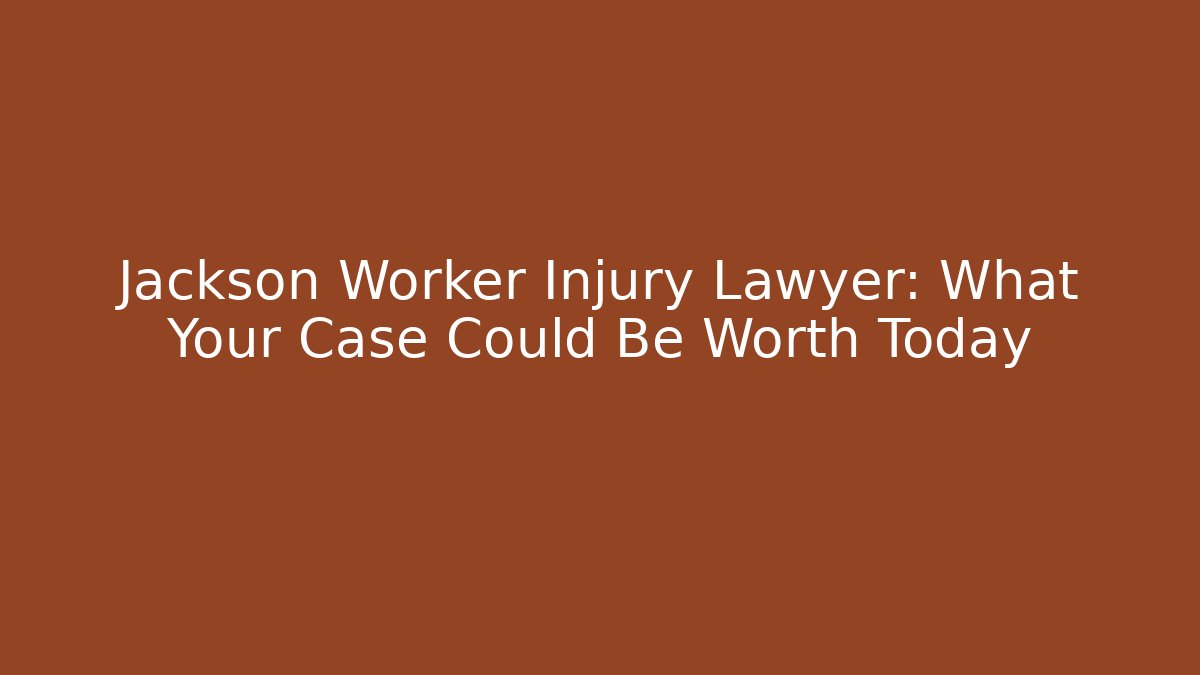 Jackson Worker Injury Lawyer: What Your Case Could Be Worth Today
