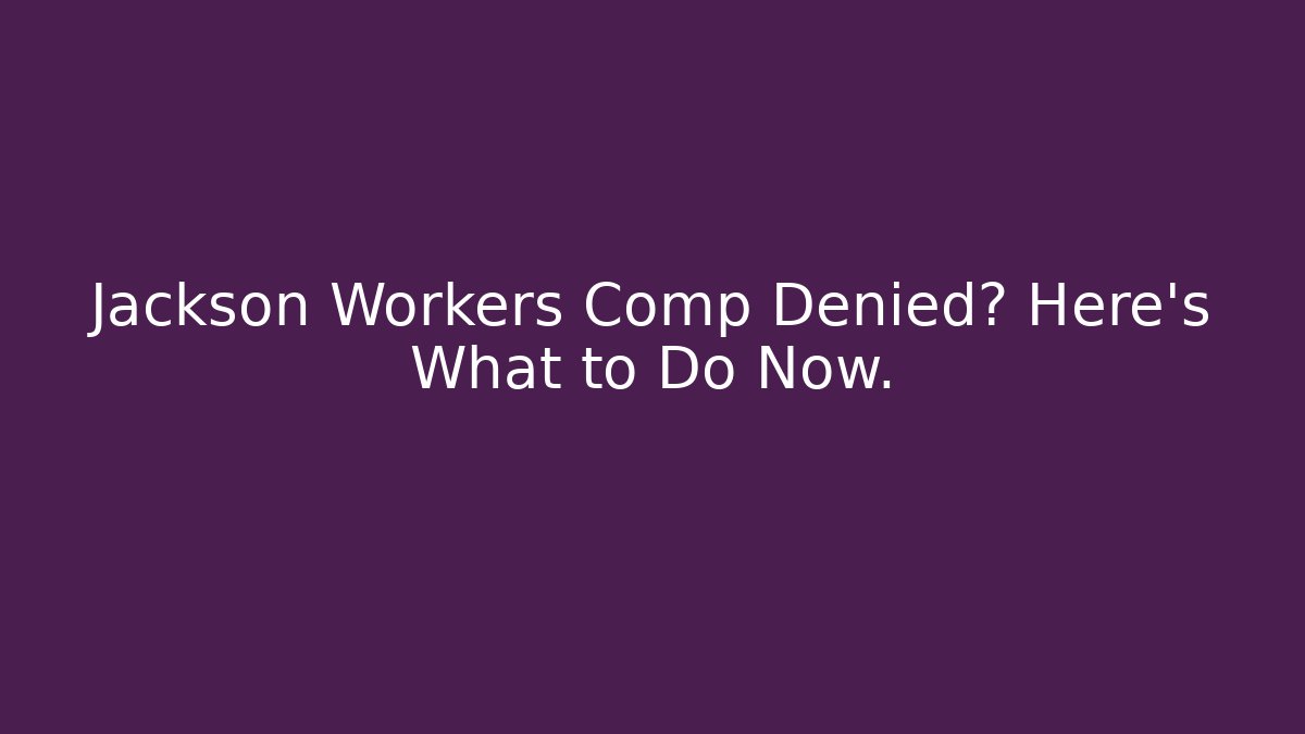 Jackson Workers Comp Denied? Here's What to Do Now.