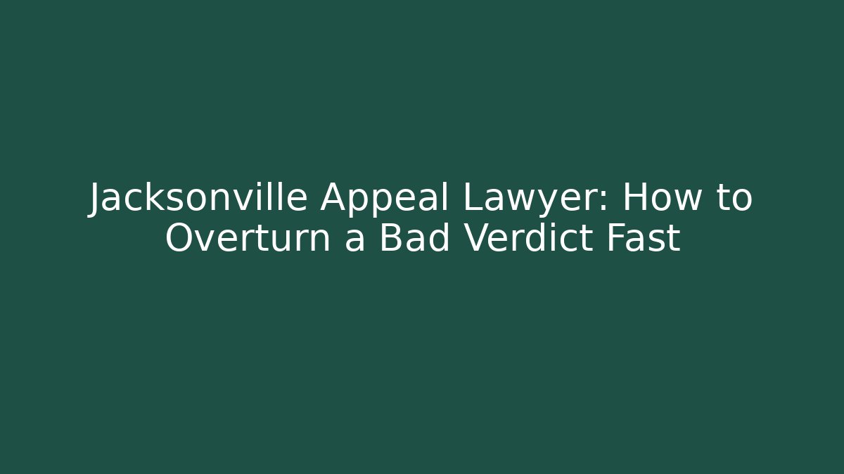 Jacksonville Appeal Lawyer: How to Overturn a Bad Verdict Fast
