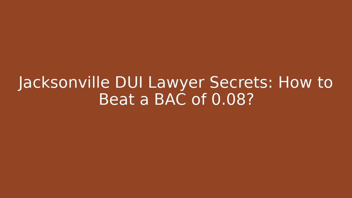 Jacksonville DUI Lawyer Secrets: How to Beat a BAC of 0.08?