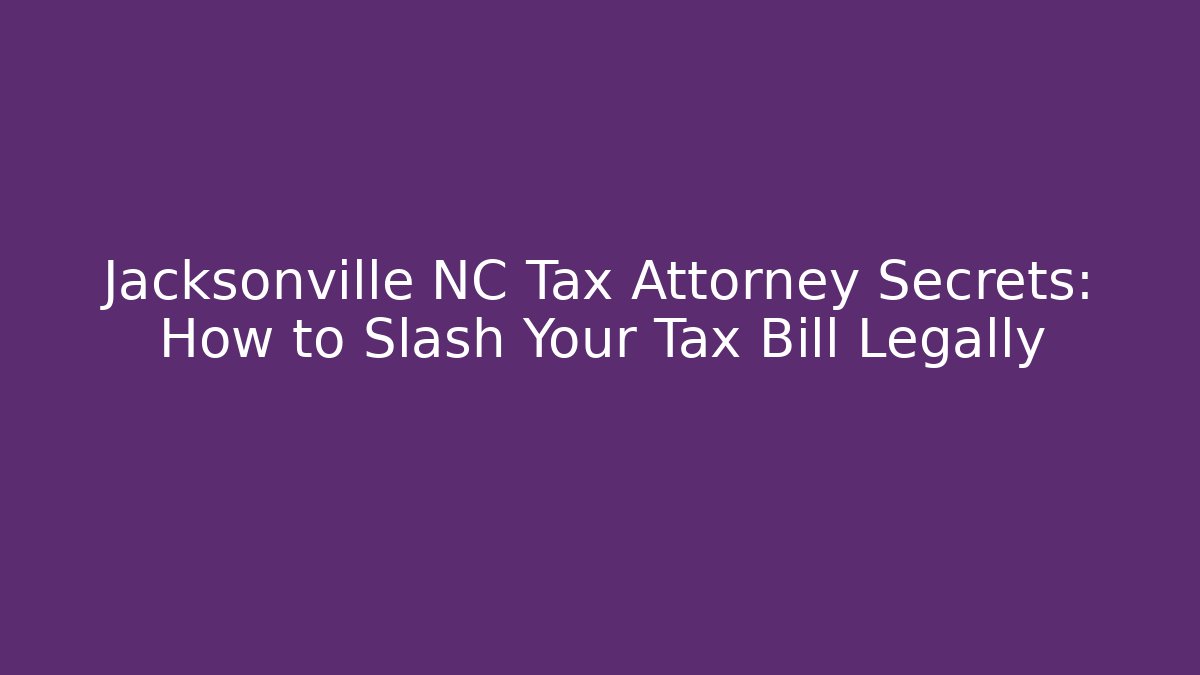 Jacksonville NC Tax Attorney Secrets: How to Slash Your Tax Bill Legally