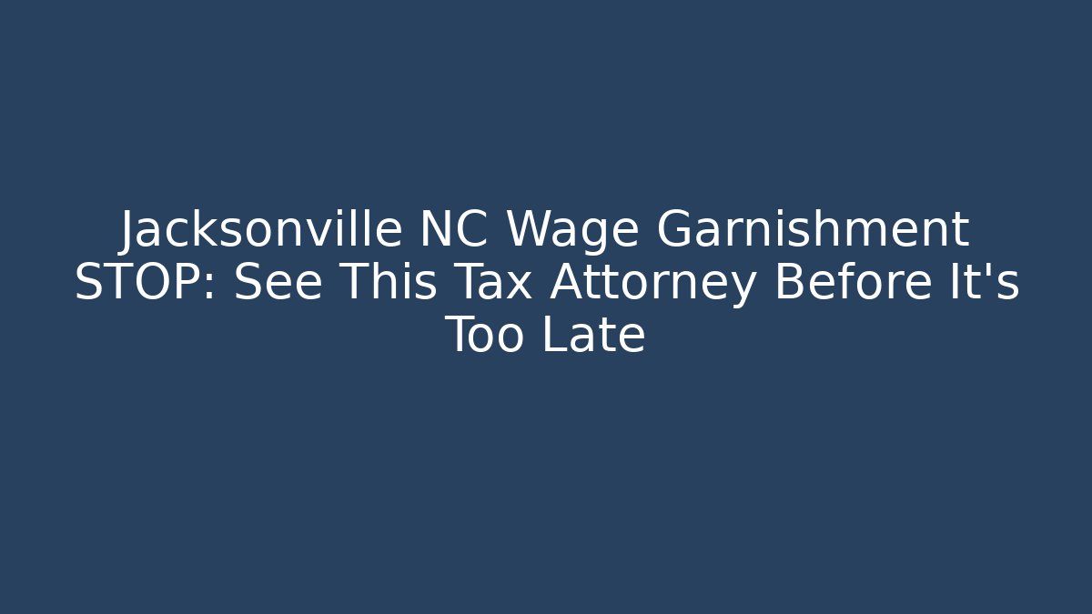 Jacksonville NC Wage Garnishment STOP: See This Tax Attorney Before It's Too Late
