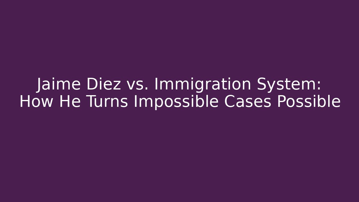 Jaime Diez vs. Immigration System: How He Turns Impossible Cases Possible