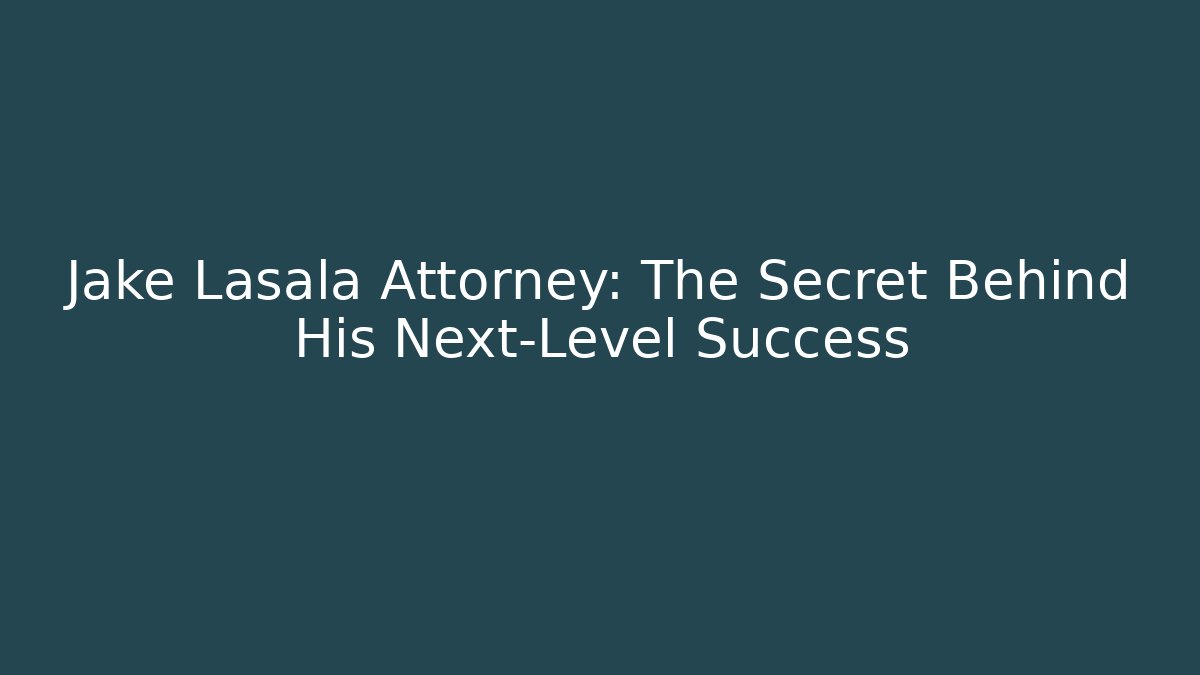 Jake Lasala Attorney: The Secret Behind His Next-Level Success