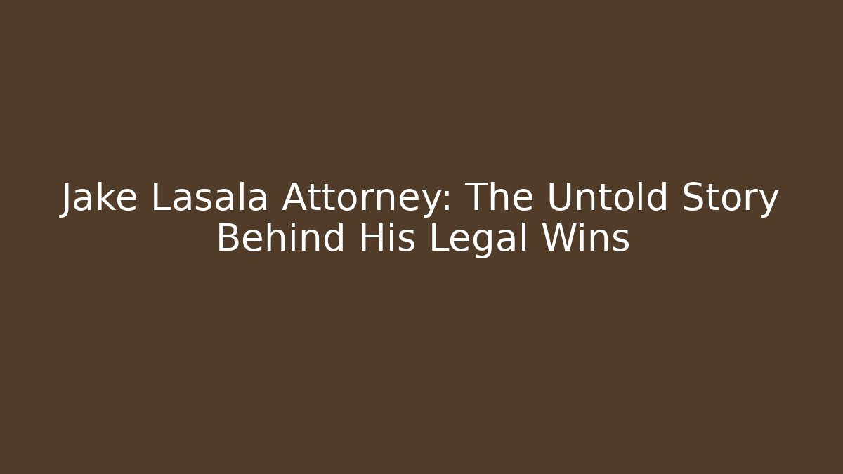 Jake Lasala Attorney: The Untold Story Behind His Legal Wins