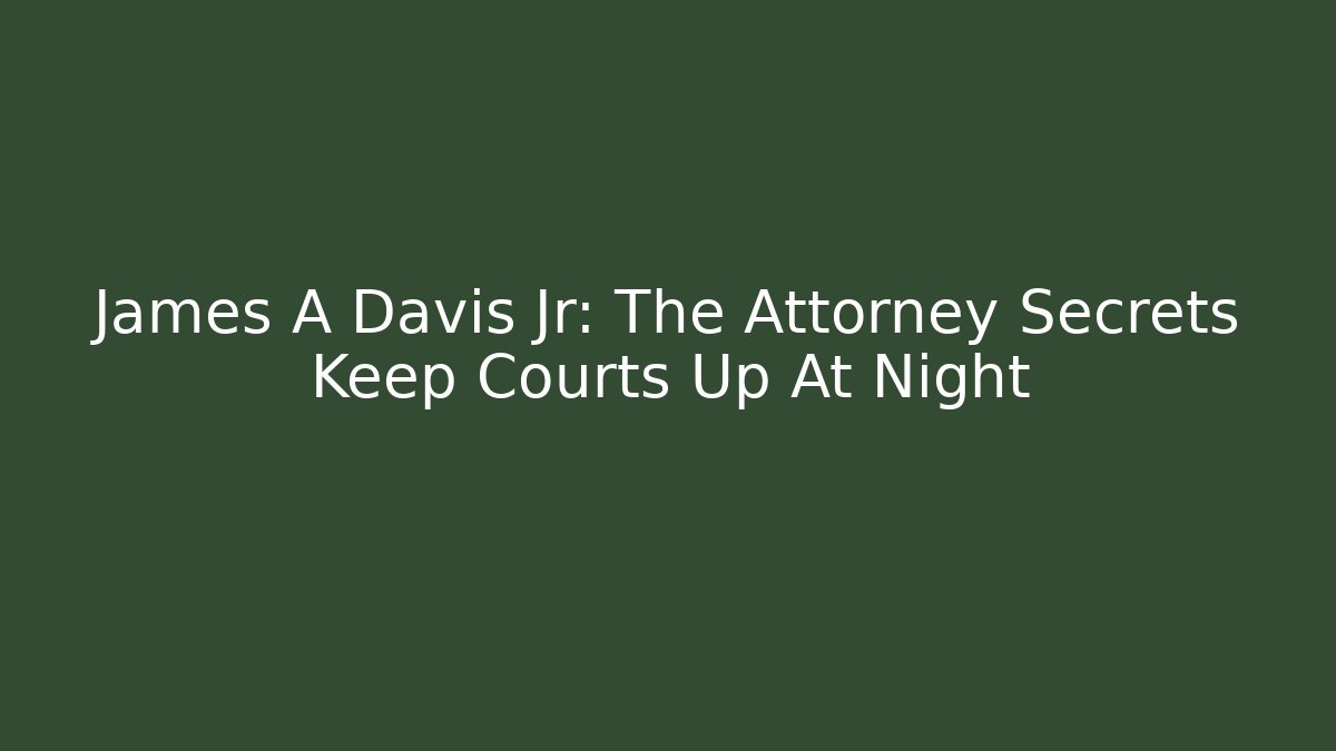 James A Davis Jr: The Attorney Secrets Keep Courts Up At Night