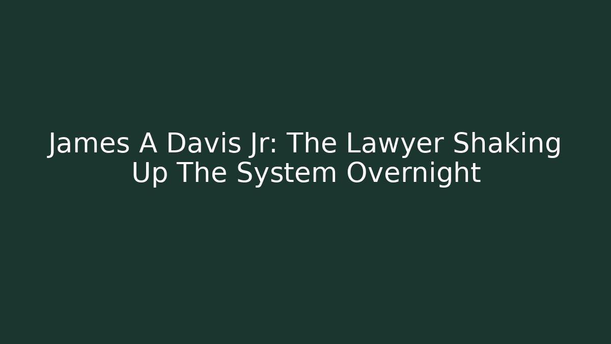 James A Davis Jr: The Lawyer Shaking Up The System Overnight
