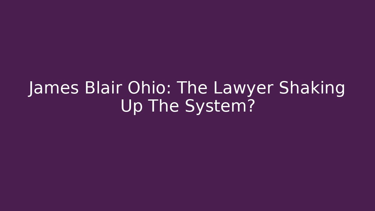 James Blair Ohio: The Lawyer Shaking Up The System?