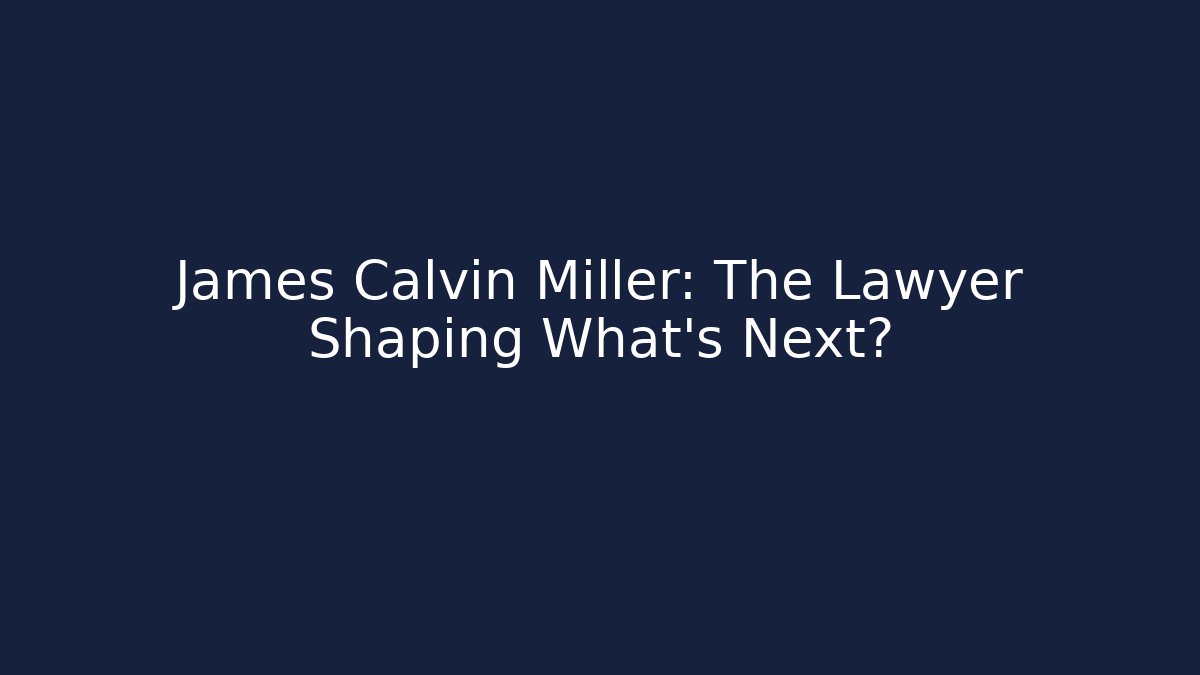 James Calvin Miller: The Lawyer Shaping What’s Next?