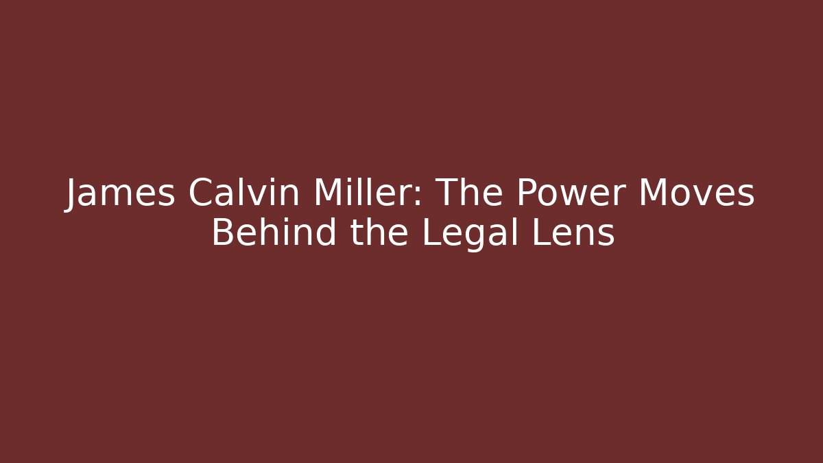 James Calvin Miller: The Power Moves Behind the Legal Lens