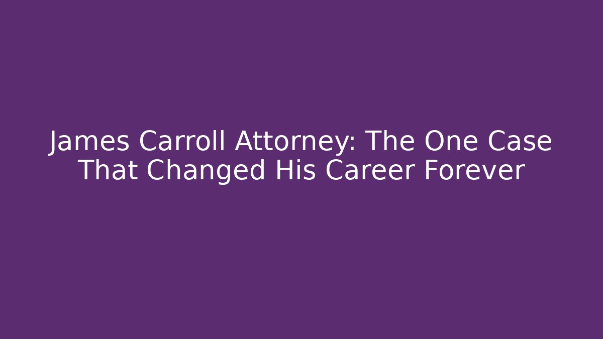 James Carroll Attorney: The One Case That Changed His Career Forever