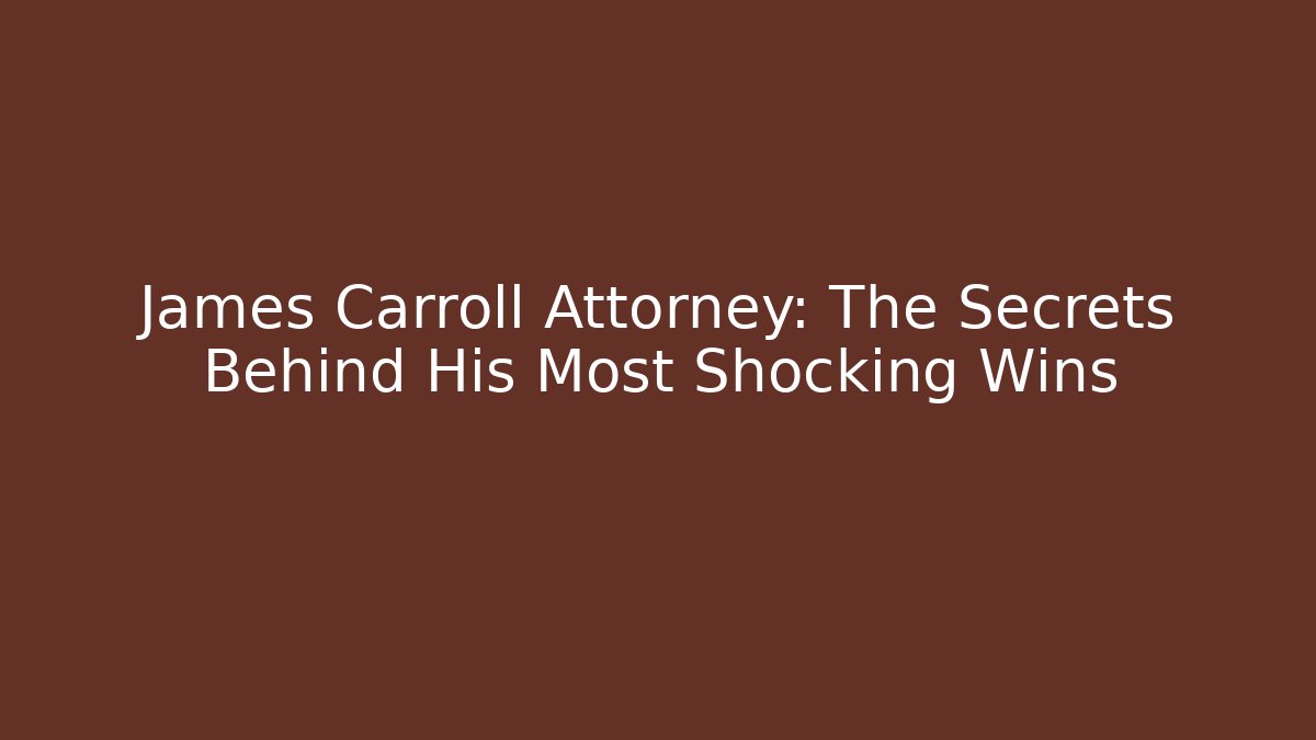 James Carroll Attorney: The Secrets Behind His Most Shocking Wins