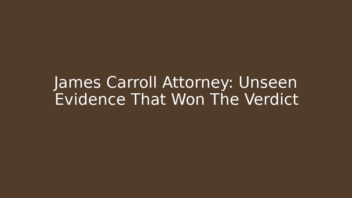 James Carroll Attorney: Unseen Evidence That Won The Verdict