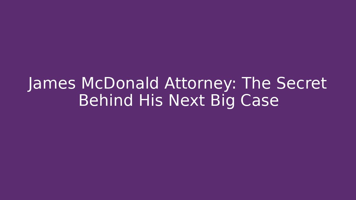 James McDonald Attorney: The Secret Behind His Next Big Case