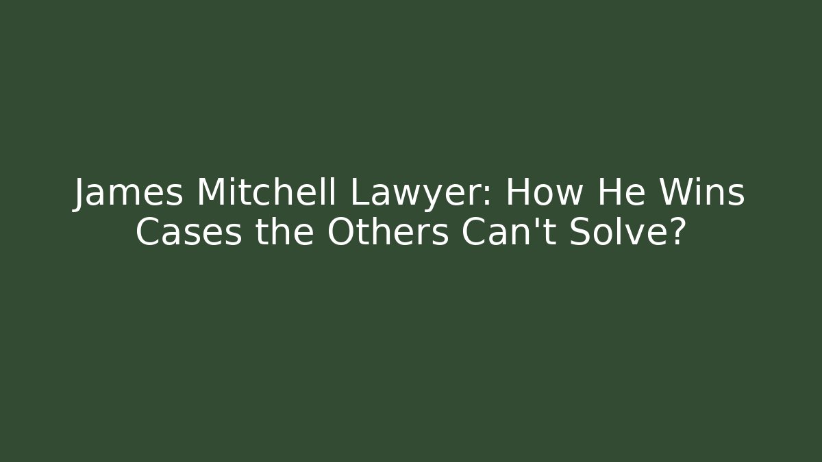 James Mitchell Lawyer: How He Wins Cases the Others Can't Solve?