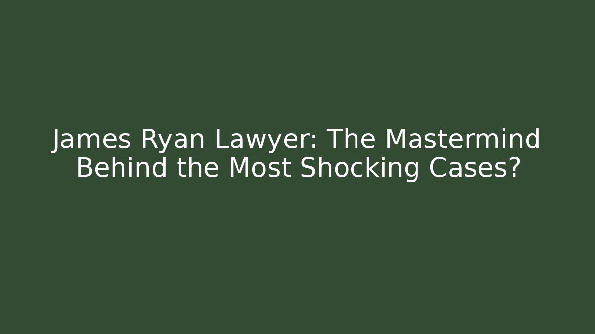 James Ryan Lawyer: The Mastermind Behind the Most Shocking Cases?