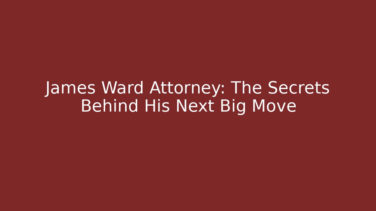 James Ward Attorney: The Secrets Behind His Next Big Move