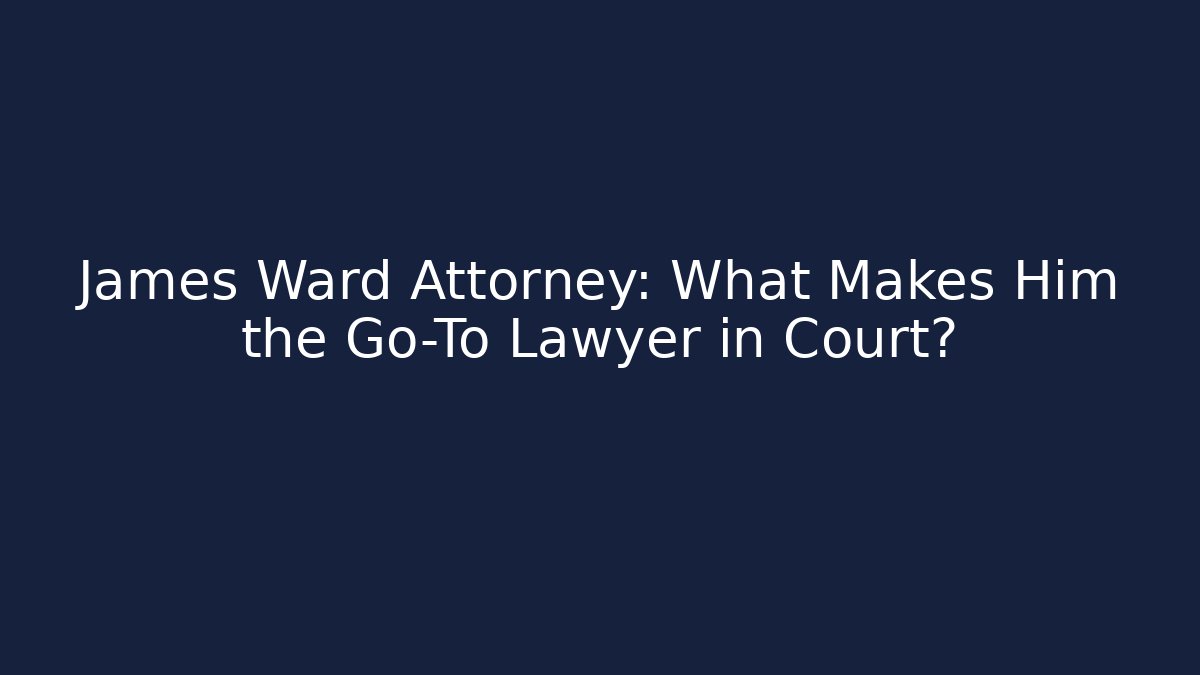James Ward Attorney: What Makes Him the Go-To Lawyer in Court?