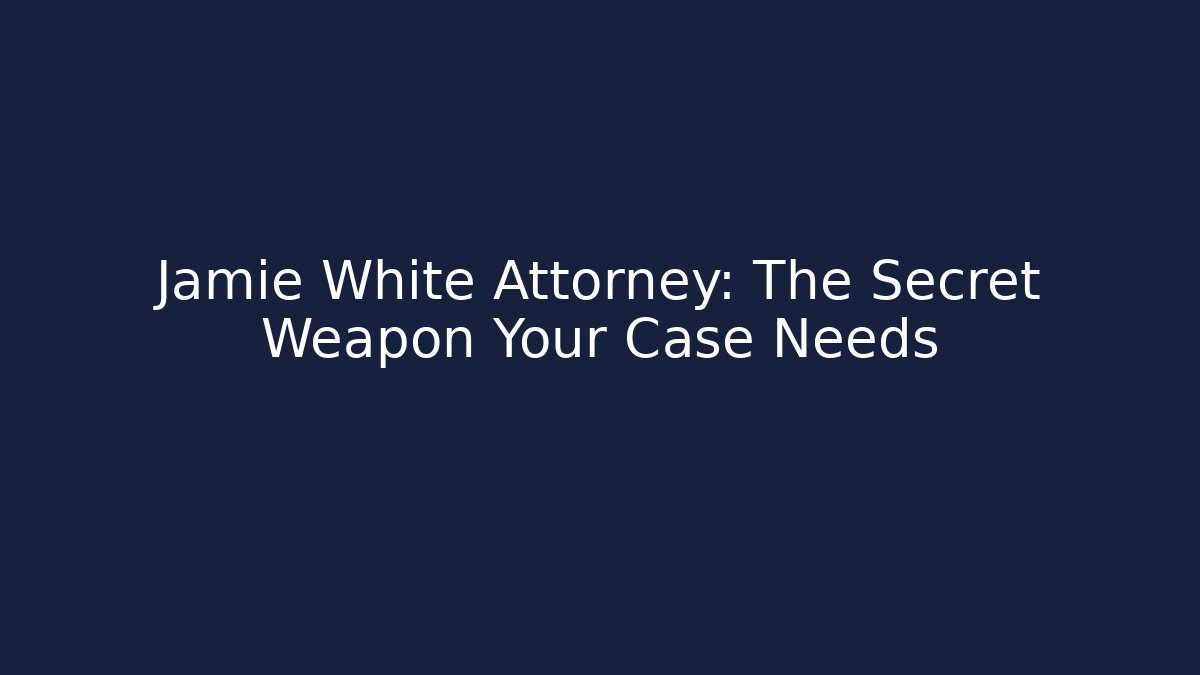 Jamie White Attorney: The Secret Weapon Your Case Needs
