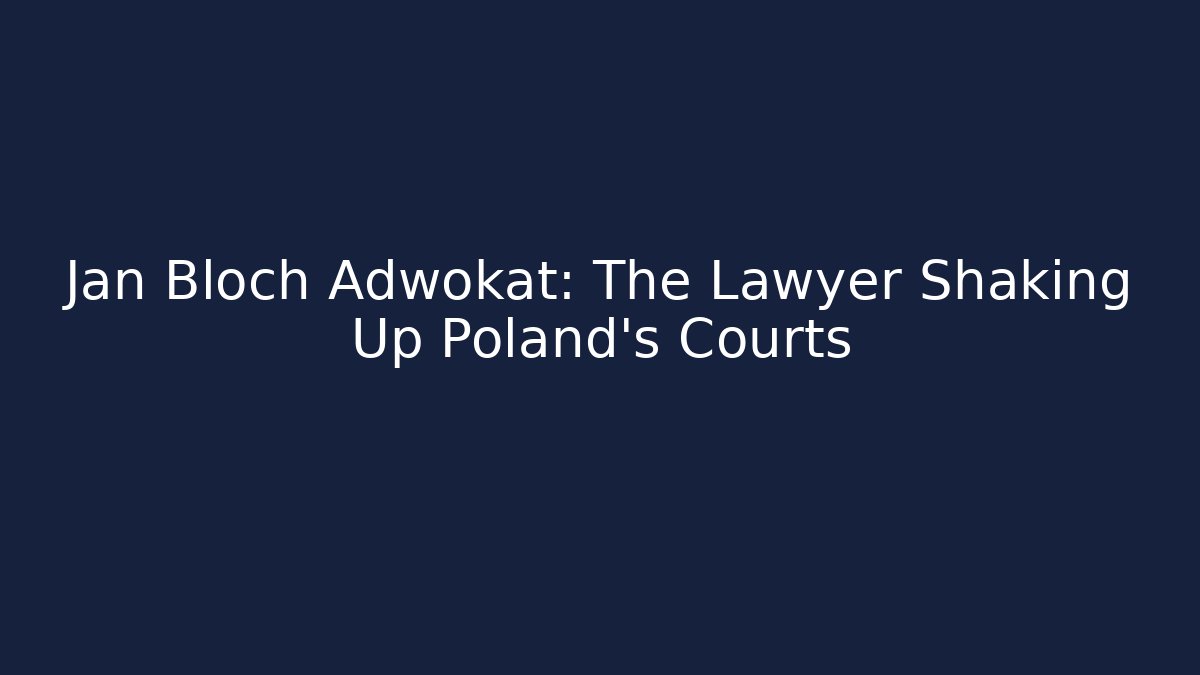 Jan Bloch Adwokat: The Lawyer Shaking Up Poland’s Courts