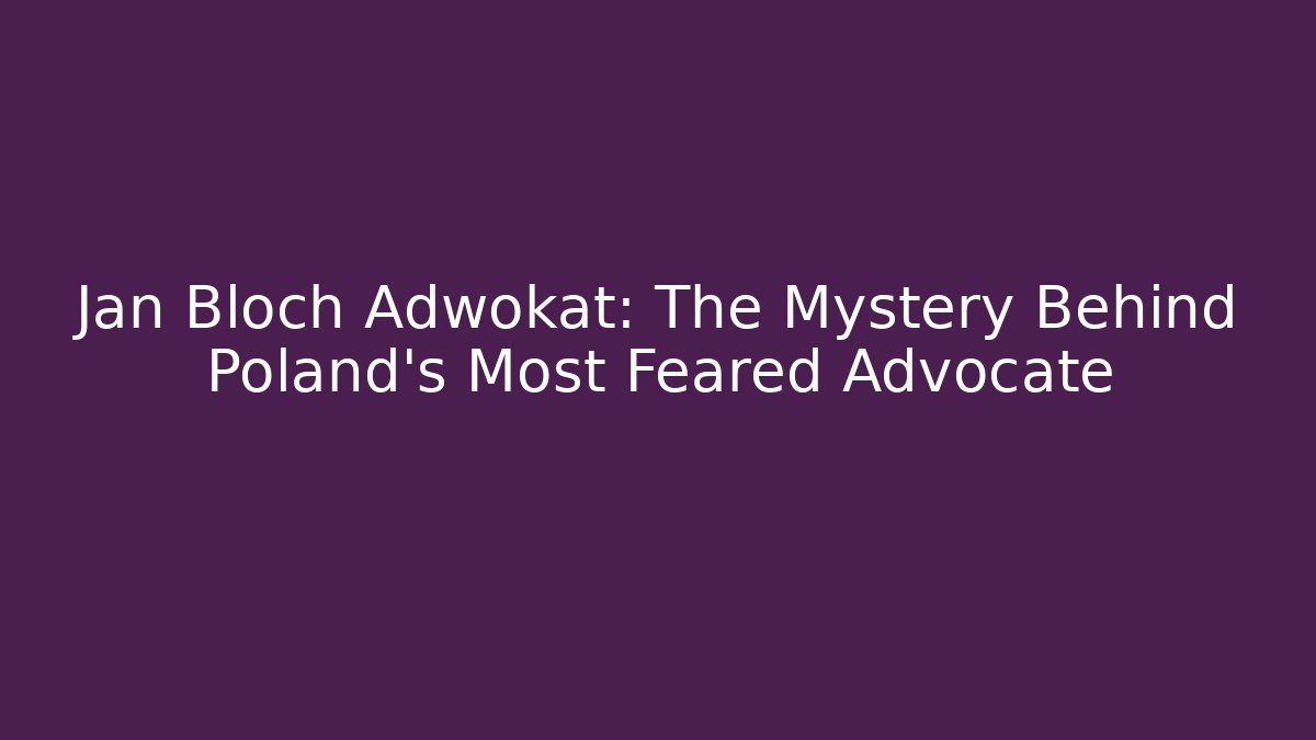 Jan Bloch Adwokat: The Mystery Behind Poland’s Most Feared Advocate