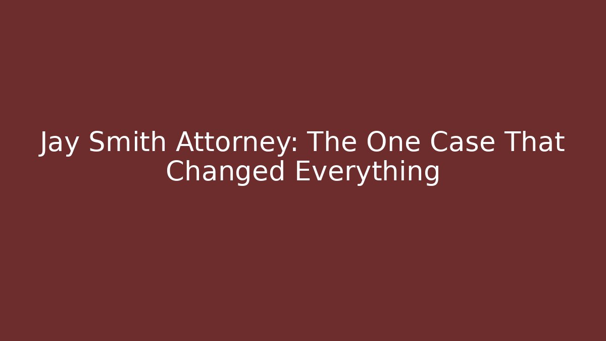 Jay Smith Attorney: The One Case That Changed Everything