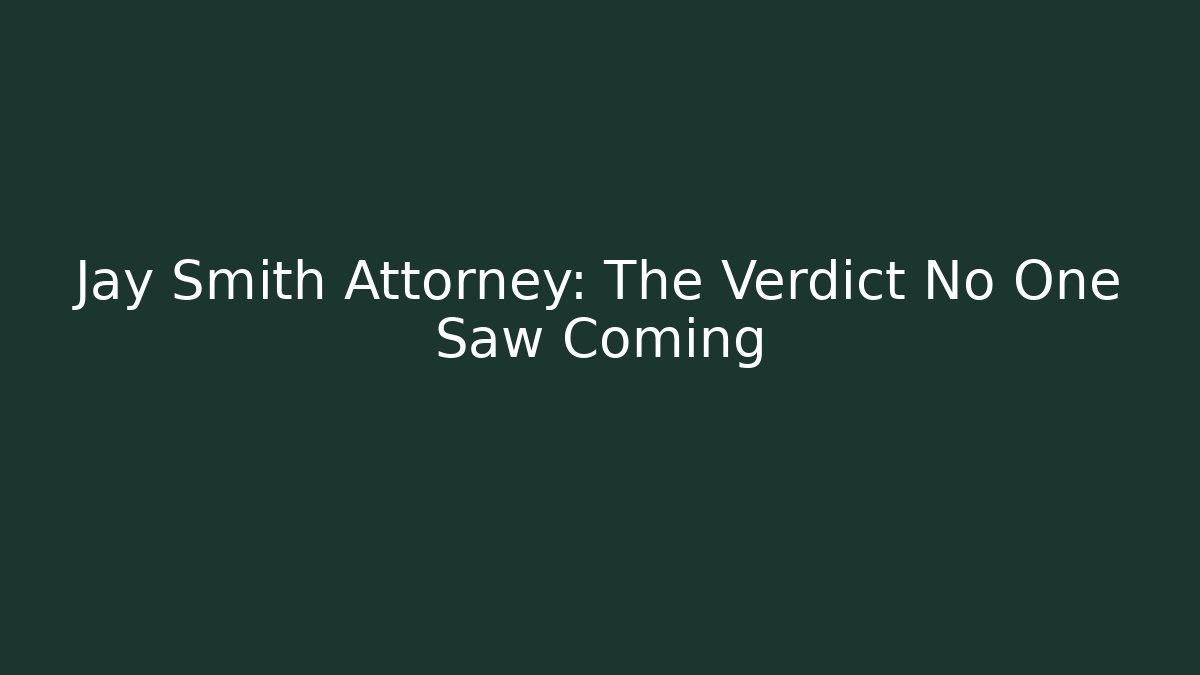 Jay Smith Attorney: The Verdict No One Saw Coming