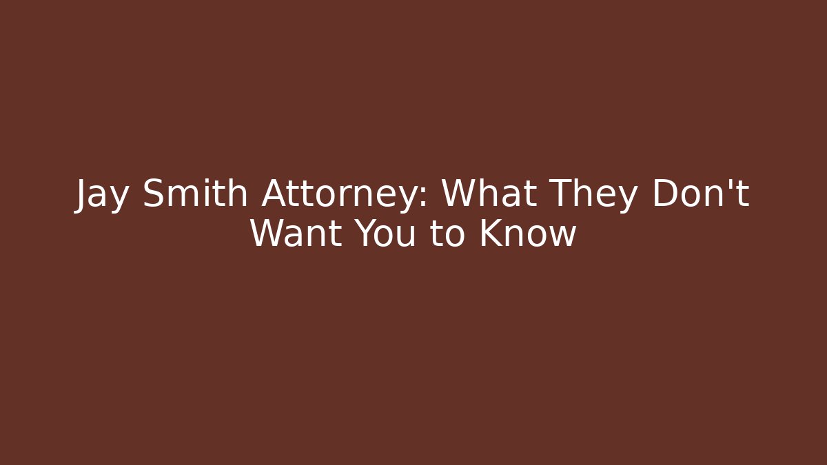 Jay Smith Attorney: What They Don’t Want You to Know