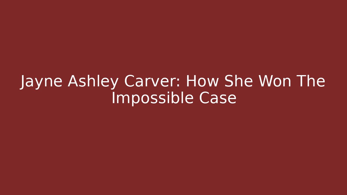 Jayne Ashley Carver: How She Won The Impossible Case