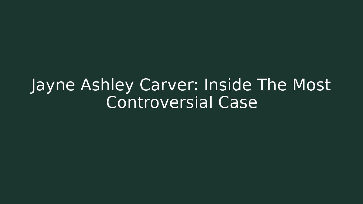 Jayne Ashley Carver: Inside The Most Controversial Case