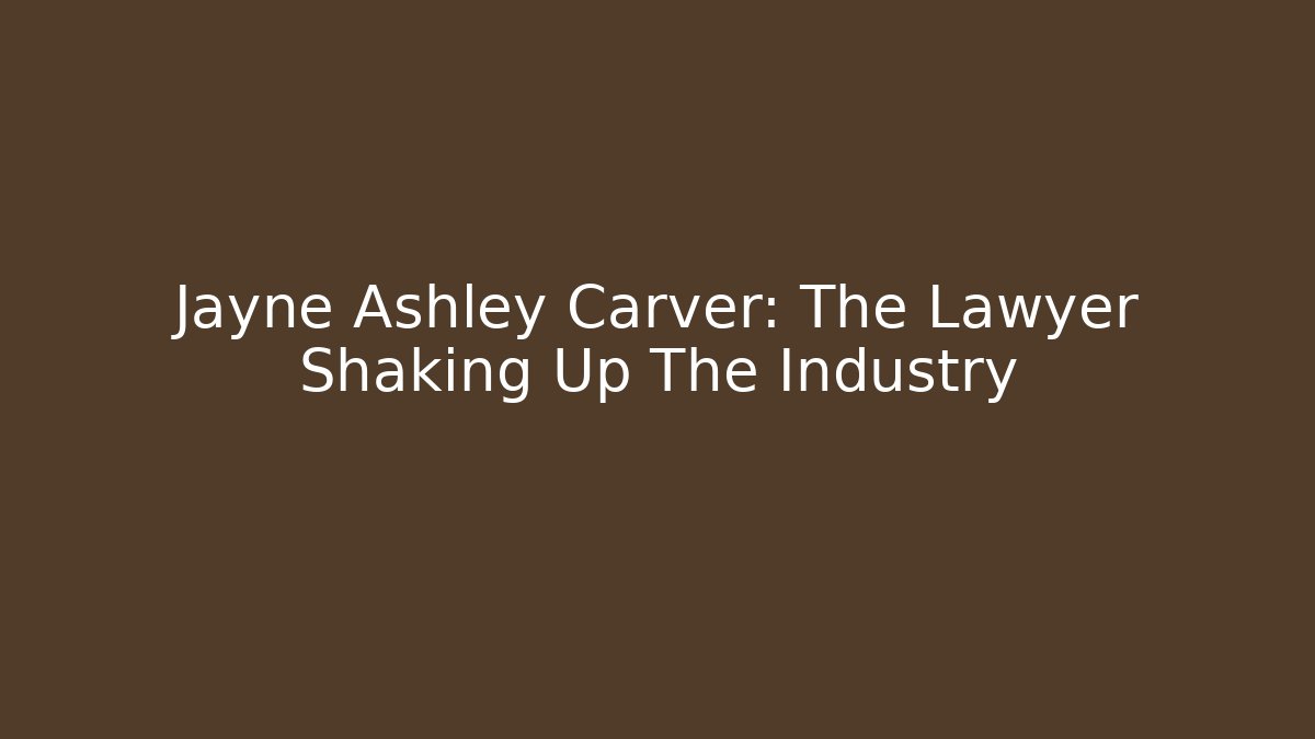 Jayne Ashley Carver: The Lawyer Shaking Up The Industry