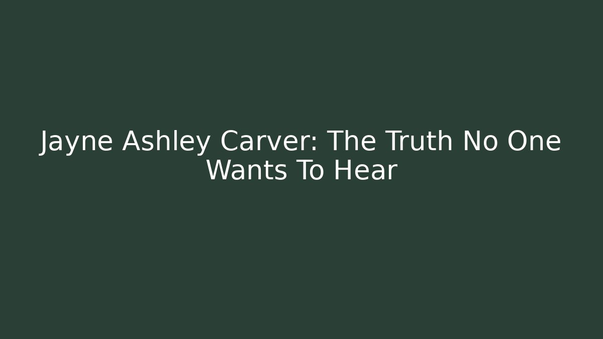 Jayne Ashley Carver: The Truth No One Wants To Hear