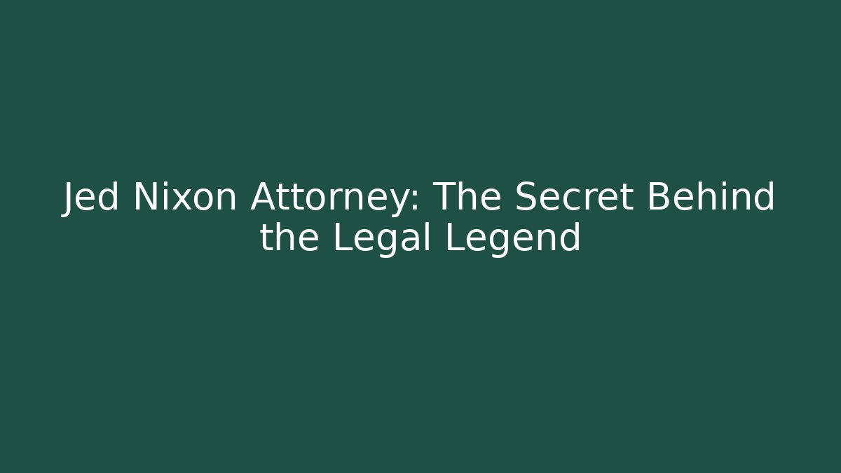 Jed Nixon Attorney: The Secret Behind the Legal Legend