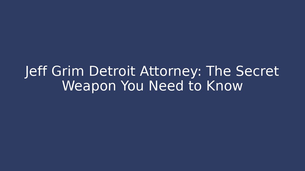Jeff Grim Detroit Attorney: The Secret Weapon You Need to Know