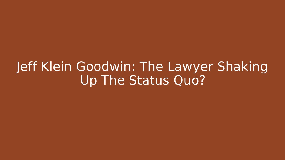 Jeff Klein Goodwin: The Lawyer Shaking Up The Status Quo?