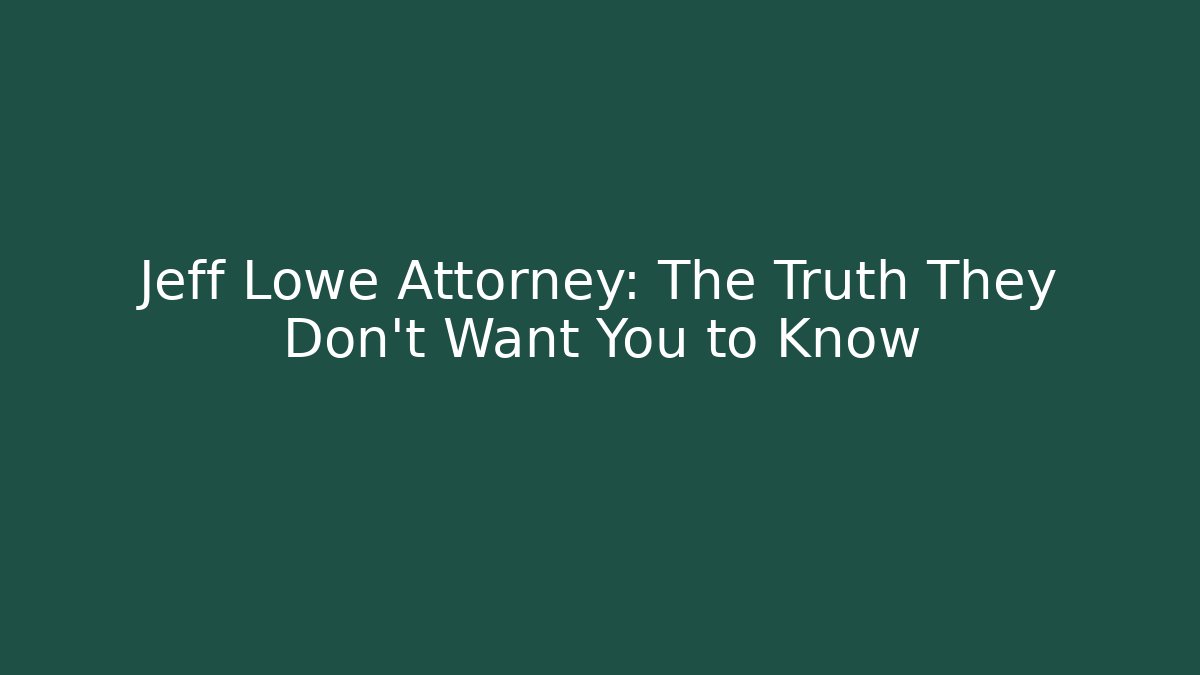 Jeff Lowe Attorney: The Truth They Don’t Want You to Know