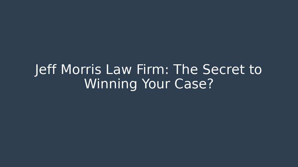 Jeff Morris Law Firm: The Secret to Winning Your Case?