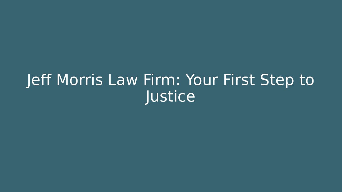 Jeff Morris Law Firm: Your First Step to Justice