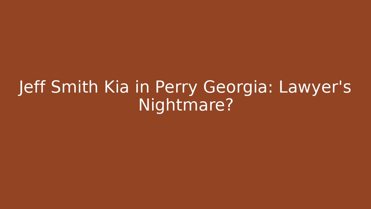 Jeff Smith Kia in Perry Georgia: Lawyer's Nightmare?