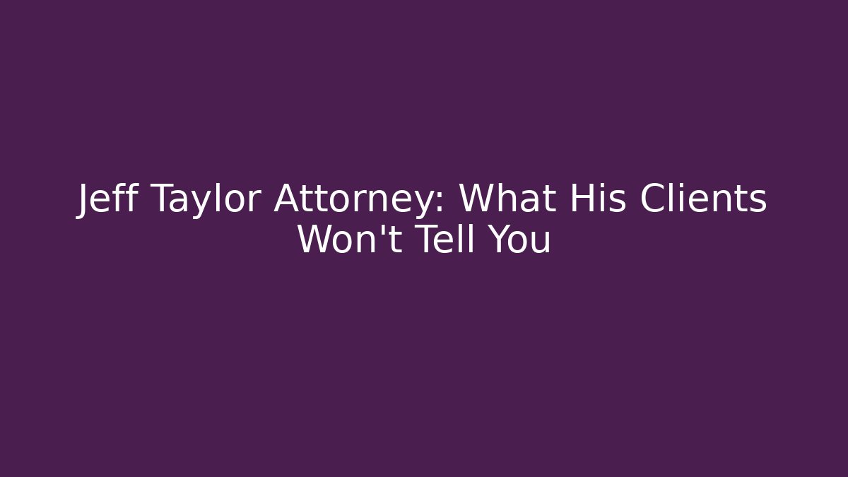 Jeff Taylor Attorney: What His Clients Won't Tell You