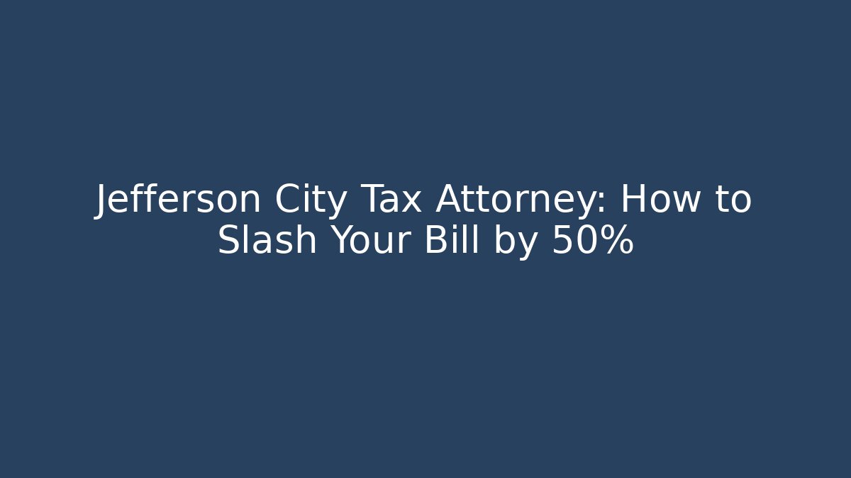 Jefferson City Tax Attorney: How to Slash Your Bill by 50%