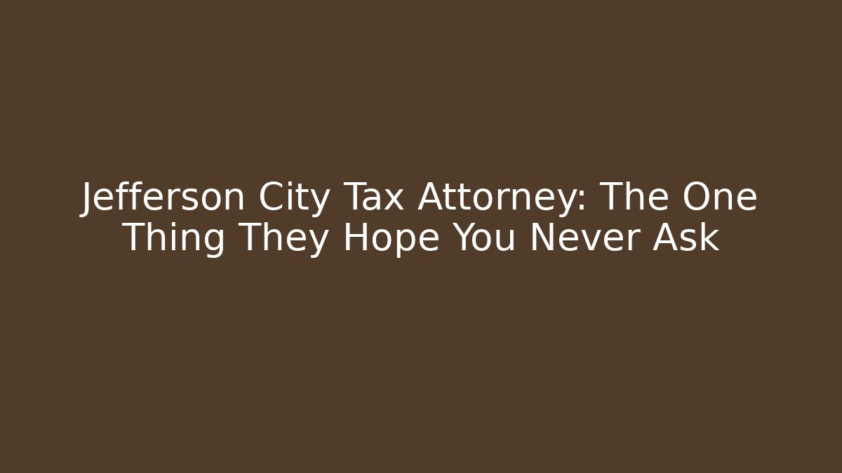 Jefferson City Tax Attorney: The One Thing They Hope You Never Ask
