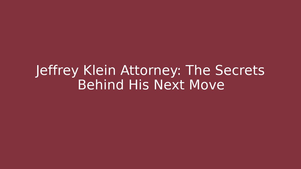 Jeffrey Klein Attorney: The Secrets Behind His Next Move
