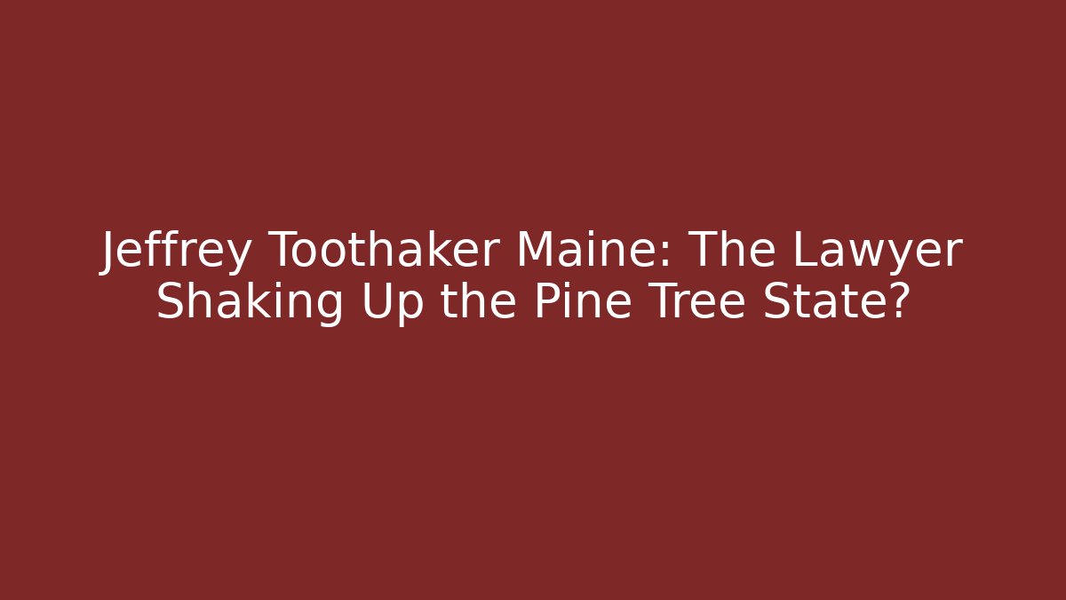 Jeffrey Toothaker Maine: The Lawyer Shaking Up the Pine Tree State?