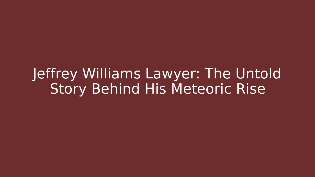 Jeffrey Williams Lawyer: The Untold Story Behind His Meteoric Rise